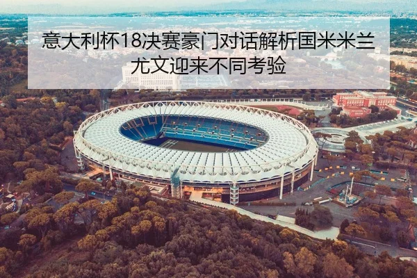 意大利杯18决赛豪门对话解析国米米兰尤文迎来不同考验 - leyuAPPlogin