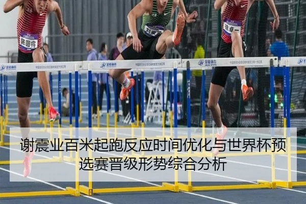 谢震业百米起跑反应时间优化与世界杯预选赛晋级形势综合分析 - leyuAPPlogin